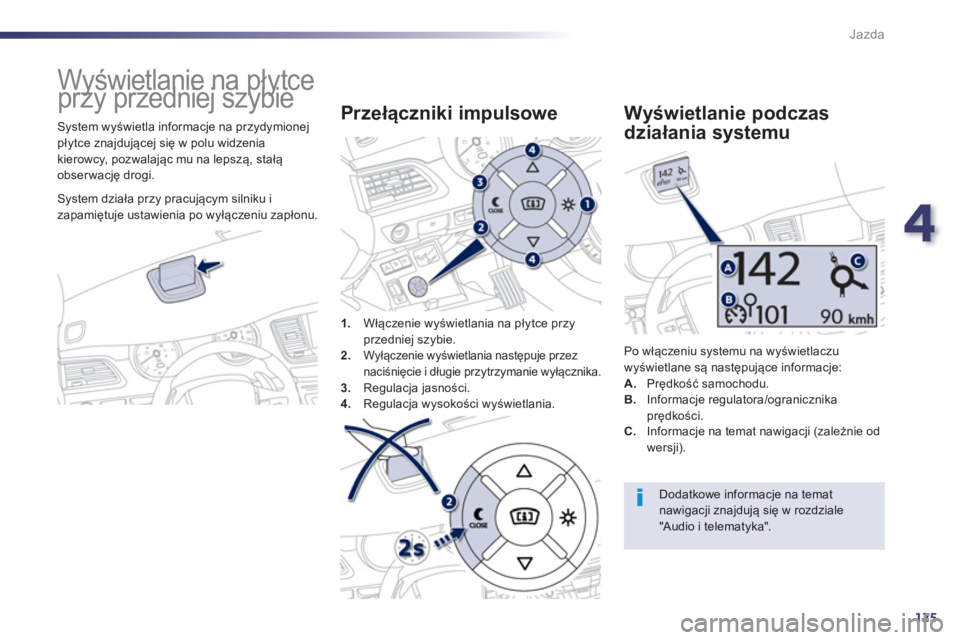 Peugeot 508 2013  Instrukcja Obsługi (in Polish) 4
125
Jazda
   
 
 
 
 
Wyświetlanie na płytce 
przy przedniej szybie 
   System wyświetla informacje na przydymionej płytce znajdującej się w polu widzenia
kierowc
y, pozwalając mu na lepszą,