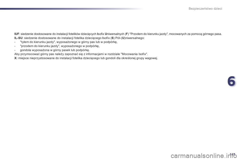 Peugeot 508 2013  Instrukcja Obsługi (in Polish) 6
163
Bezpieczeństwo dzieci
IUF 
: siedzenie dostosowane do instalacji fotelików dziecięcych  Isofix  U 
niwersalnych ( 
F ) "Przodem do kierunku jazdy", mocowanych za pomocą górnego pasa.IL- SU: