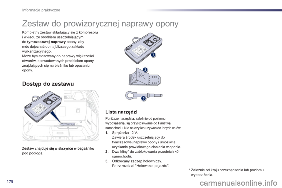 Peugeot 508 2013  Instrukcja Obsługi (in Polish) 178
Informacje praktyczne
pod podłogą.   Kompletn
y zestaw składający się z kompresora
i wkładu ze środkiem uszczelniającym do tymczasowej naprawy 
 opony, abymóc dojechać do najbliższego z