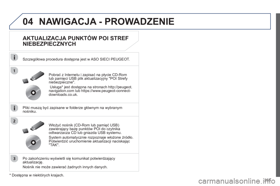 Peugeot 508 2013  Instrukcja Obsługi (in Polish) 255
04NAWIGACJA - PROWADZENIE 
   
AKTUALIZACJA PUNKTÓW POI STREF 
NIEBEZPIECZNYCH 
   
Szczegółowa procedura dostępna jest w ASO SIECI PEUGEOT.
   
Pliki muszą być zapisane w 
folderze główny