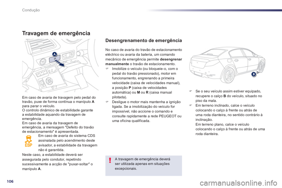 Peugeot 508 2013  Manual do proprietário (in Portuguese) 106
Condução
Tr a v agem de emergência 
Em caso de avaria de travagem pelo pedal do
travão, puxe de forma contínua o manípulo  Apara parar o veículo. O controlo dinâmico de estabilidade garant