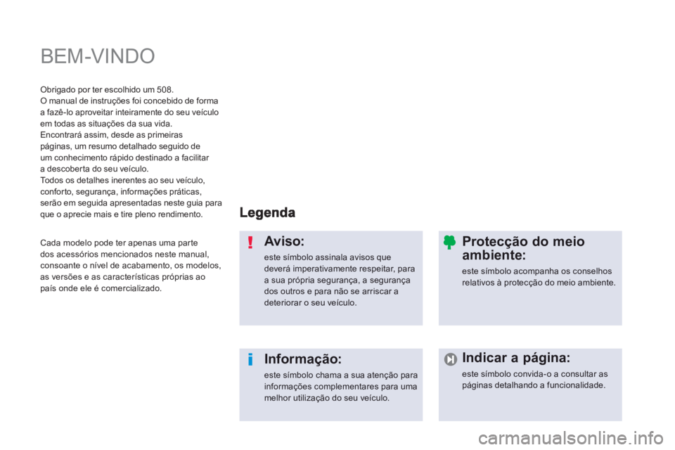 Peugeot 508 2013 Manual do proprietário (in Portuguese) BEM-VINDO
Aviso:
este símbolo assinala avisos quedeverá imperativamente respeitar, para a sua própria segurança, a segurança dos outros e para não se arriscar adeteriorar o seu veículo.
In Peugeot 508 2013 Manual do proprietário (in Portuguese) BEM-VINDO
Aviso:
este símbolo assinala avisos quedeverá imperativamente respeitar, para a sua própria segurança, a segurança dos outros e para não se arriscar adeteriorar o seu veículo.
In