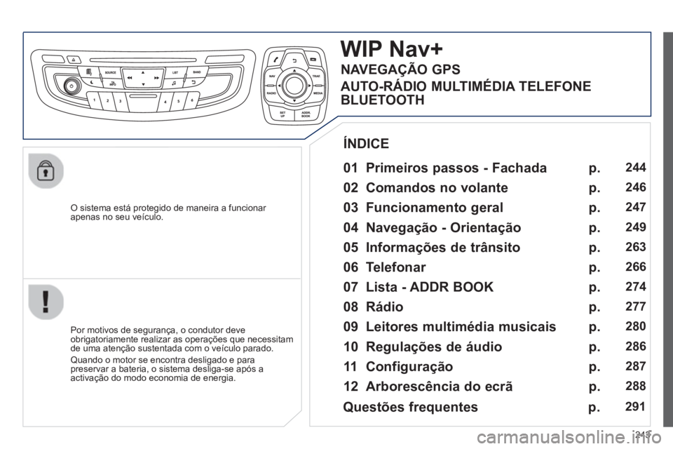 Peugeot 508 2013 Manual do proprietário (in Portuguese) 243
O sistema está protegido de maneira a funcionar
apenas no seu veículo.
WIP Nav+
01 Primeiros passos - Fachada
Por motivos de segurança, o condutor deve
obrigatoriamente realizar Peugeot 508 2013 Manual do proprietário (in Portuguese) 243
O sistema está protegido de maneira a funcionar
apenas no seu veículo.
WIP Nav+
01 Primeiros passos - Fachada
Por motivos de segurança, o condutor deve
obrigatoriamente realizar