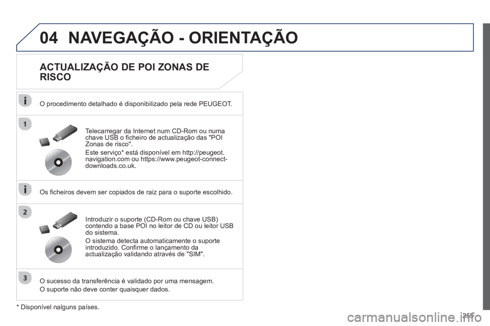 Peugeot 508 2013 Manual do proprietário (in Portuguese) 255
04NAVEGAÇÃO - ORIENTAÇÃO
ACTUALIZAÇÃO DE POI ZONAS DE
RISCO
O procedimento detalhado é disponibilizado pela rede PEUGEOT.
Os ficheiros devem ser copiados de raiz para o suporte Peugeot 508 2013 Manual do proprietário (in Portuguese) 255
04NAVEGAÇÃO - ORIENTAÇÃO
ACTUALIZAÇÃO DE POI ZONAS DE
RISCO
O procedimento detalhado é disponibilizado pela rede PEUGEOT.
Os ficheiros devem ser copiados de raiz para o suporte