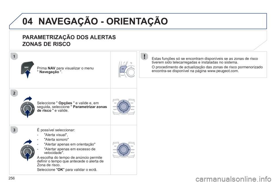 Peugeot 508 2013 Manual do proprietário (in Portuguese) 256
04NAVEGAÇÃO - ORIENTAÇÃO
PARAMETRIZAÇÃO DOS ALERTAS
ZONAS DE RISCO
Prima NAVpara visualizar o menu"Navegação".
É possível seleccionar:
- "Alerta visual",
- "Al
erta sonoro"
- Peugeot 508 2013 Manual do proprietário (in Portuguese) 256
04NAVEGAÇÃO - ORIENTAÇÃO
PARAMETRIZAÇÃO DOS ALERTAS
ZONAS DE RISCO
Prima NAVpara visualizar o menu"Navegação".
É possível seleccionar:
- "Alerta visual",
- "Al
erta sonoro"
-