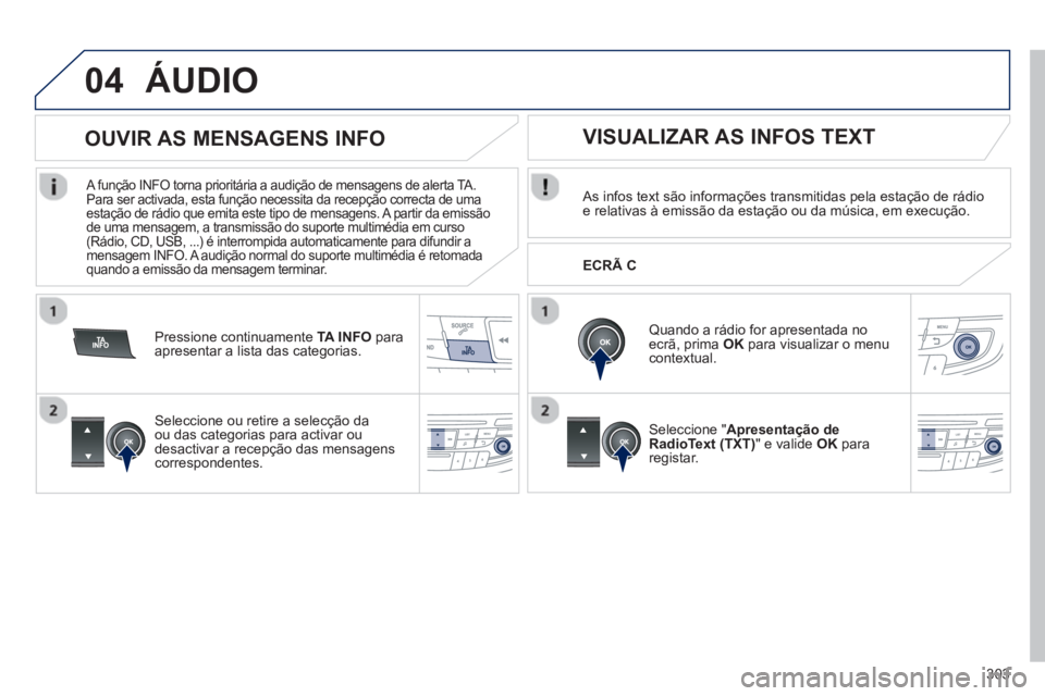 Peugeot 508 2013  Manual do proprietário (in Portuguese) 303
04ÁUDIO 
   As infos text são informações transmitidas pela estação de rádio e relativas à emissão da estação ou da música, em execução.  
   
Quando a rádio for apresentada noecrã