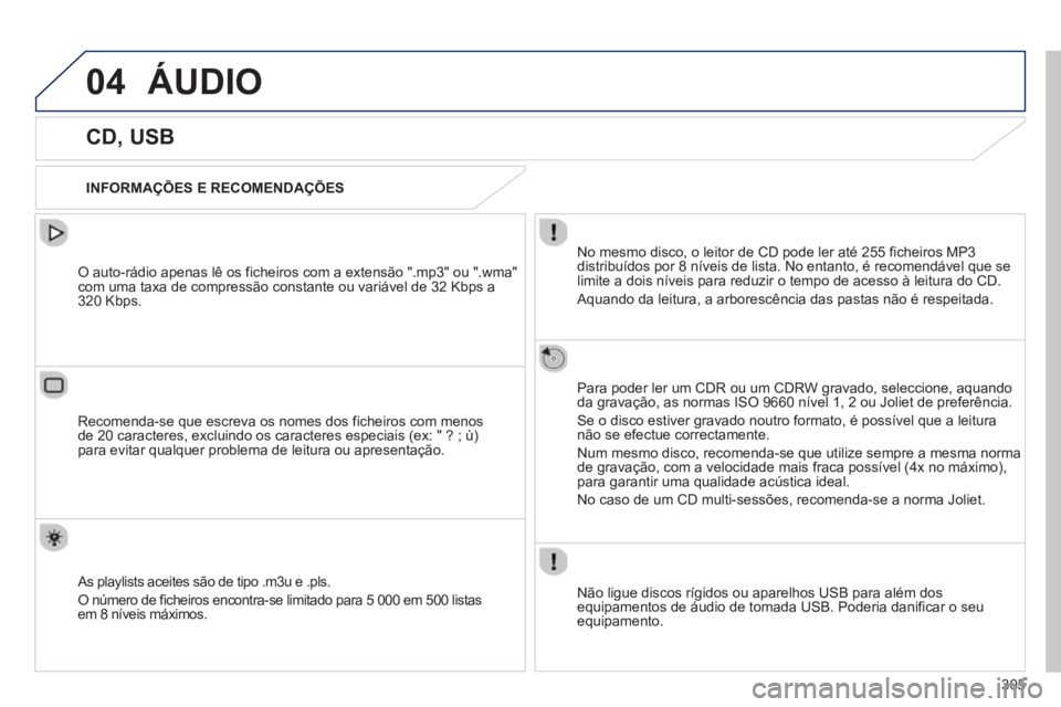 Peugeot 508 2013  Manual do proprietário (in Portuguese) 305
04ÁUDIO 
   
 
 
 
 
 
 
 
 
 
 
 
CD, USB 
 
 
INFORMAÇÕES E RECOMENDAÇÕES  
No mesmo disco, o leitor de CD pode ler até 255 ficheiros MP3 
distribuídos por 8 níveis de lista. No entanto,
