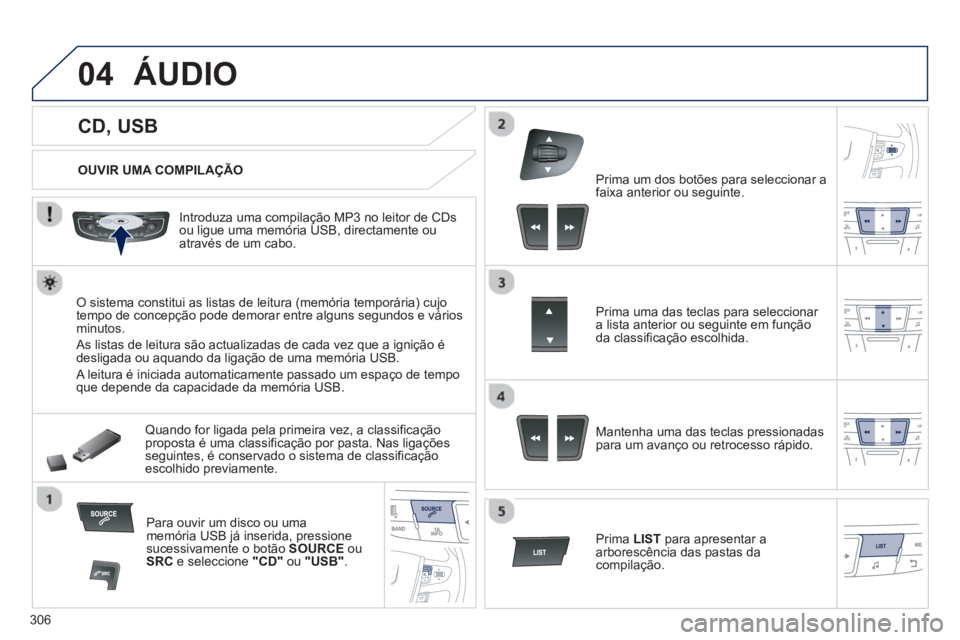 Peugeot 508 2013  Manual do proprietário (in Portuguese) 306
04
   
 
 
 
 
 
 
 
 
 
 
 
CD, USB 
ÁUDIO 
 
 
OUVIR UMA COMPILAÇÃO
   
Introduza uma compilação MP3 no leitor de 
CDs ou ligue uma memória USB, directamente ouatravés de um cabo.
O siste