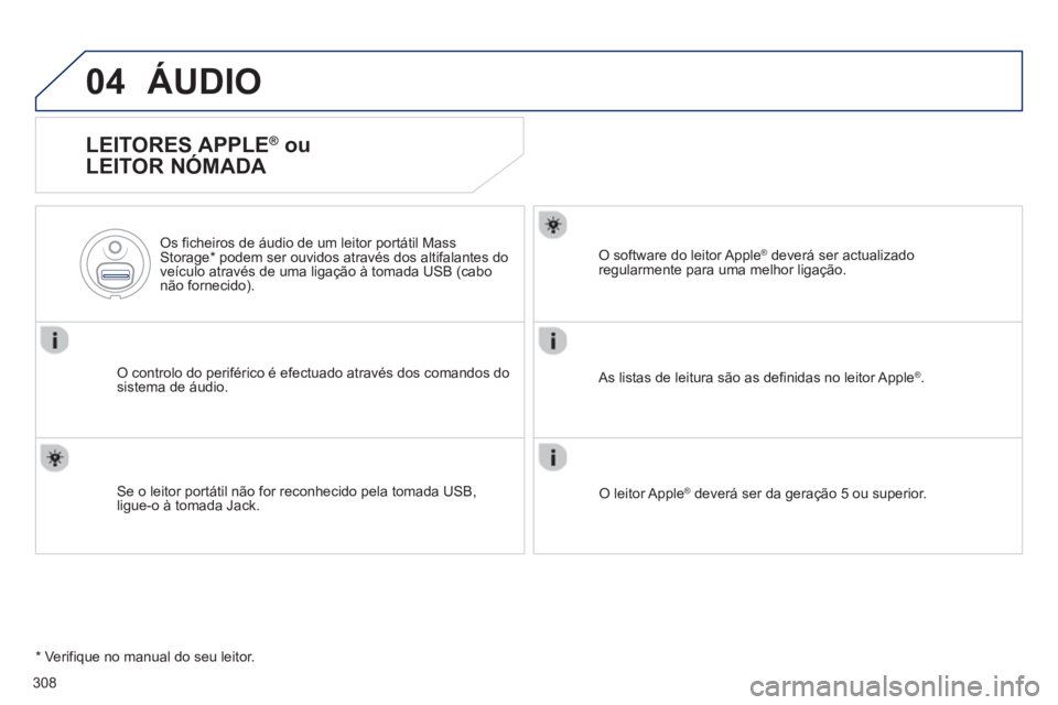 Peugeot 508 2013  Manual do proprietário (in Portuguese) 308
04ÁUDIO 
   
LEITORES APPLE ® 
 ou 
LEITOR NÓMADA 
O controlo do periférico é efectuado através dos comandos do sistema de áudio.      
Os ficheiros de áudio de um leitor portátil Mass St