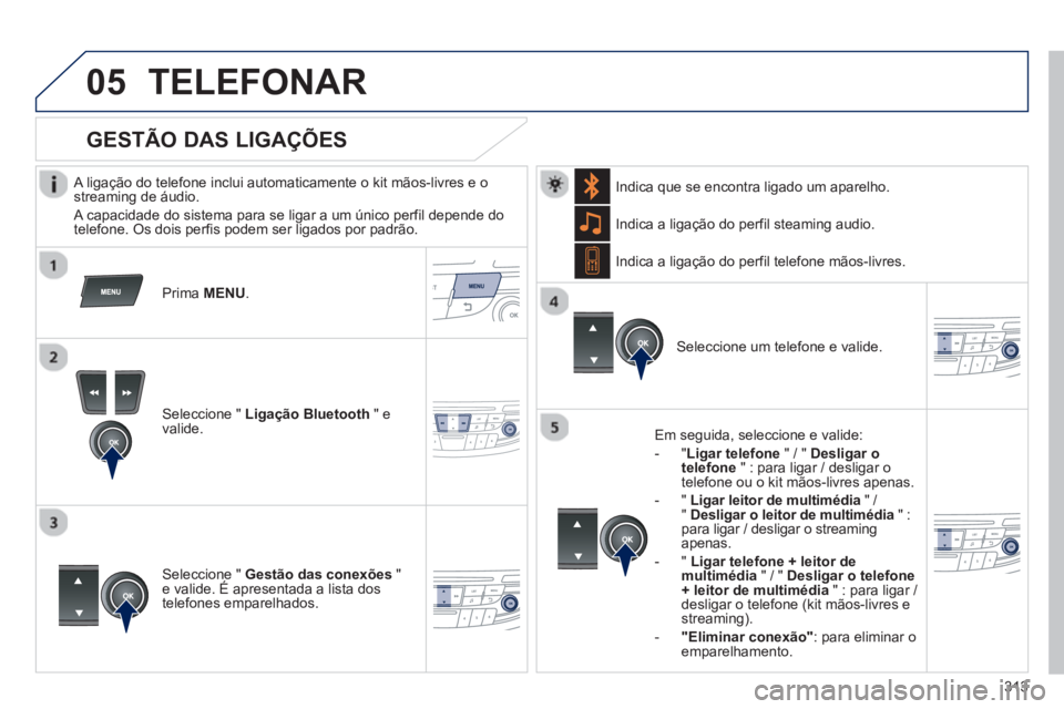 Peugeot 508 2013 Manual do proprietário (in Portuguese) 313
05TELEFONAR
A ligação do telefone inclui automaticamente o kit mãos-livres e o streaming de áudio.
A capacidade do sistema para se li
gar a um único perfil depende do
telefone. Os Peugeot 508 2013 Manual do proprietário (in Portuguese) 313
05TELEFONAR
A ligação do telefone inclui automaticamente o kit mãos-livres e o streaming de áudio.
A capacidade do sistema para se li
gar a um único perfil depende do
telefone. Os