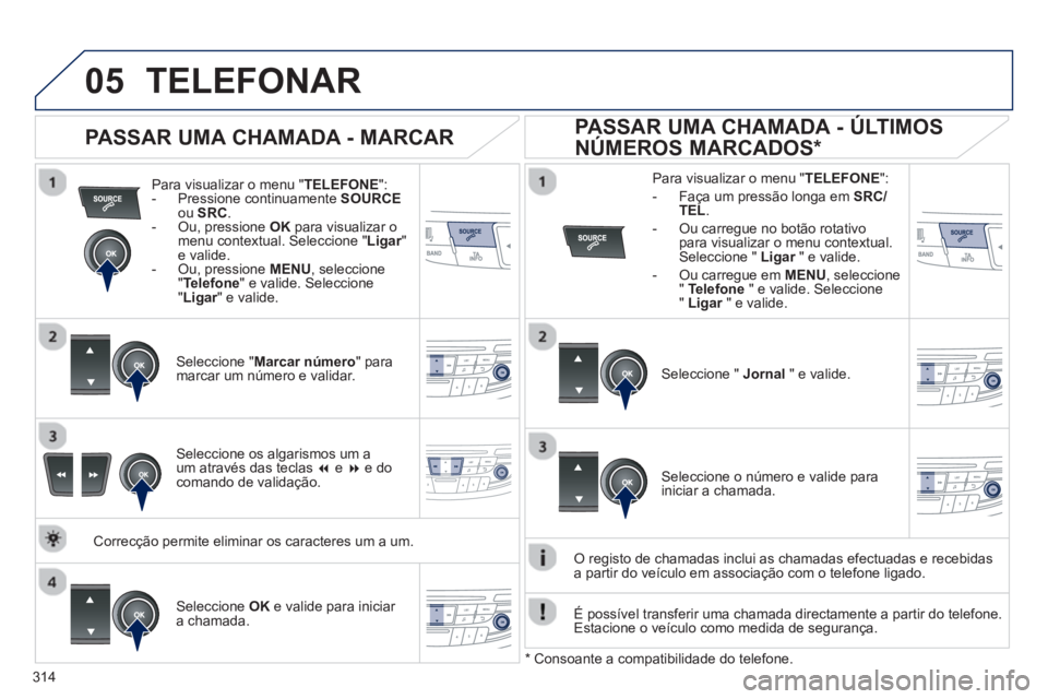 Peugeot 508 2013 Manual do proprietário (in Portuguese) 314
05TELEFONAR
Para visualizar o menu "TELEFONE":- Pressione continuamente SOURCEou SRC.
- Ou, pressione OK
para visualizar o menu contextual. Seleccione " Ligar" re valide.
- Ou, pression Peugeot 508 2013 Manual do proprietário (in Portuguese) 314
05TELEFONAR
Para visualizar o menu "TELEFONE":- Pressione continuamente SOURCEou SRC.
- Ou, pressione OK
para visualizar o menu contextual. Seleccione " Ligar" re valide.
- Ou, pression
