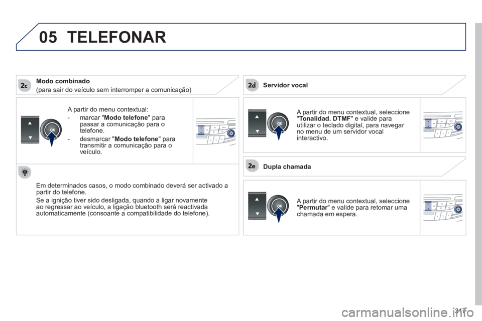 Peugeot 508 2013 Manual do proprietário (in Portuguese) 317
05
A partir do menu contextual:
- m
arcar " Modo telefone
" para
passar a comunicação para o
telefone.
-
desmarcar " Modo telefone " para
transmitir a comunicação para o
v
eícul Peugeot 508 2013 Manual do proprietário (in Portuguese) 317
05
A partir do menu contextual:
- m
arcar " Modo telefone
" para
passar a comunicação para o
telefone.
-
desmarcar " Modo telefone " para
transmitir a comunicação para o
v
eícul