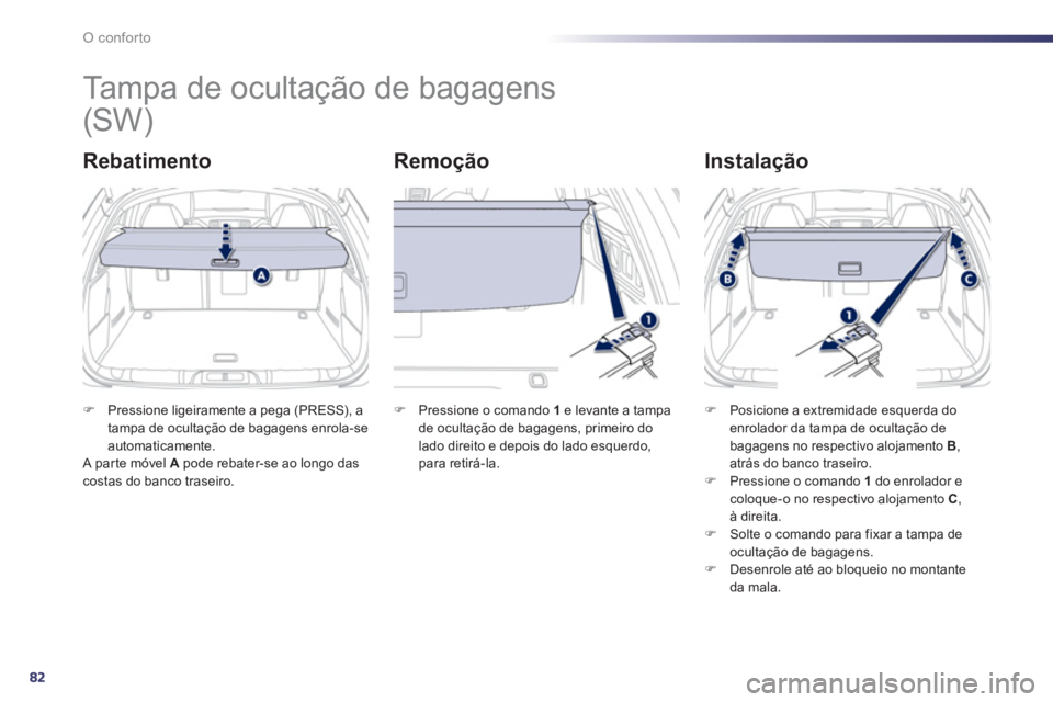 Peugeot 508 2013  Manual do proprietário (in Portuguese) 82
O conforto
   
 
 
 
 
Tampa de ocultação de bagagens 
Rebatimento   
Remoção   
Instalação
�)Pressione ligeiramente a pega (PRESS), a
tampa de ocultação de bagagens enrola-se 
automaticame
