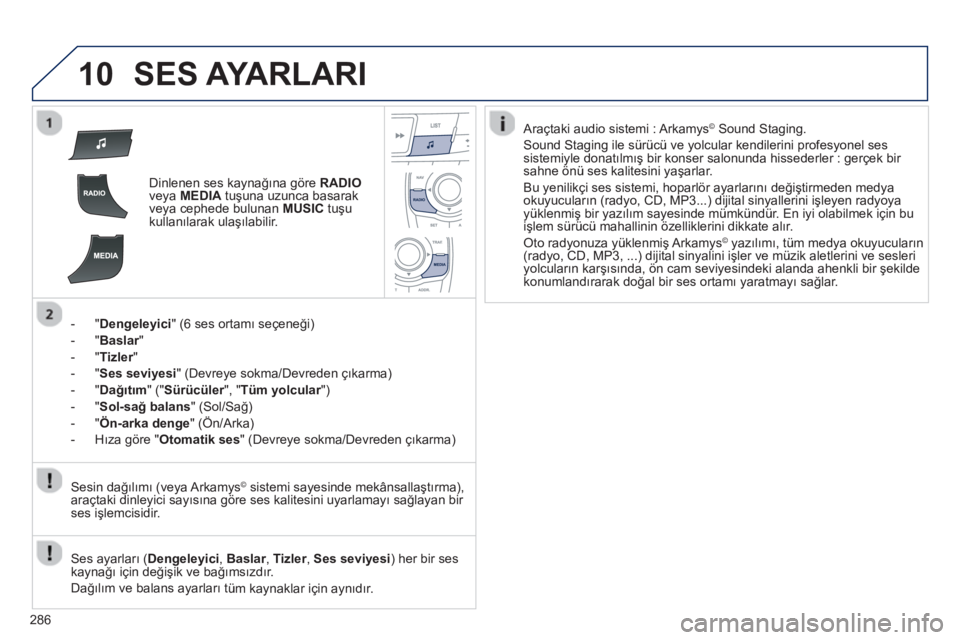 Peugeot 508 2013 Kullanım Kılavuzu (in Turkish)
286
10SES AYARLARI
Dinlenen ses kaynağına göre RADIOveya MEDIA tuşuna uzunca basarak
veya cephede bulunan MUSICtu şu kullan ılarak ulaşılabilir.
- "
Dengeleyici " (6 ses ortam ı s Peugeot 508 2013 Kullanım Kılavuzu (in Turkish)
286
10SES AYARLARI
Dinlenen ses kaynağına göre RADIOveya MEDIA tuşuna uzunca basarak
veya cephede bulunan MUSICtu şu kullan ılarak ulaşılabilir.
- "
Dengeleyici " (6 ses ortam ı s