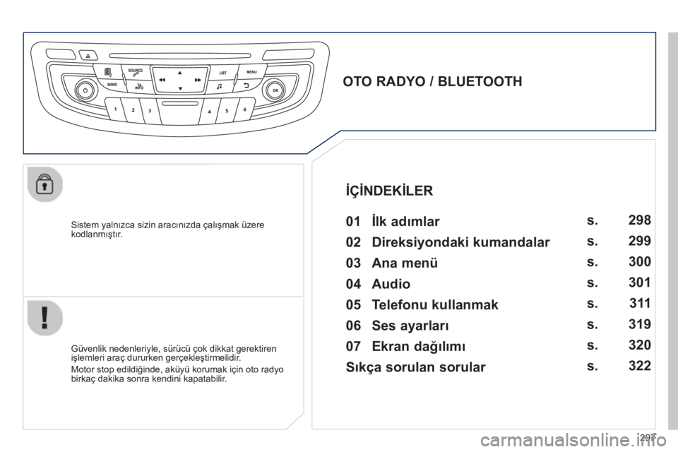 Peugeot 508 2013 Kullanım Kılavuzu (in Turkish) 297
Sistem yalnızca sizin aracınızda çalışmak üzere kodlanmıştır.
OTO RADYO / BLUETOOTH
01 İlk adımlar
Güvenlik nedenleriyle, sürücü çok dikkat gerektiren Peugeot 508 2013 Kullanım Kılavuzu (in Turkish) 297
Sistem yalnızca sizin aracınızda çalışmak üzere kodlanmıştır.
OTO RADYO / BLUETOOTH
01 İlk adımlar
Güvenlik nedenleriyle, sürücü çok dikkat gerektiren