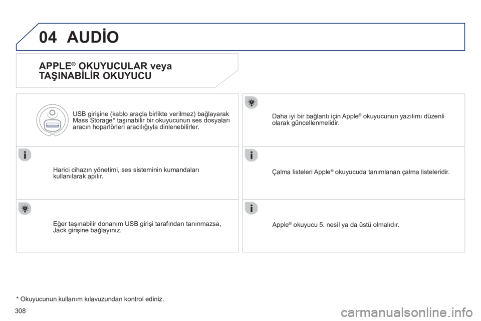 Peugeot 508 2013  Kullanım Kılavuzu (in Turkish) 308
04AUDİO 
 
 
APPLE ® 
 OKUYUCULAR veya
TAŞINABİLİR OKUYUCU 
Harici cihazın yönetimi, ses sisteminin kumandalarıkullanılarak apılõr.       
U
SB girişine (kablo araçla birlikte verilme
