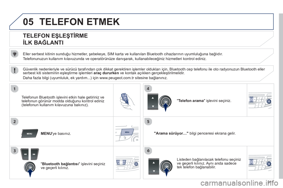 Peugeot 508 2013 Kullanım Kılavuzu (in Turkish) 311
05TELEFON ETMEK
TELEFON EŞLEŞTİRME
İLK BAĞLANTI
Eller serbest kitinin sunduğu hizmetler, şebekeye, SIM karta ve kullanılan Bluetooth cihazlarının uyumluluğun Peugeot 508 2013 Kullanım Kılavuzu (in Turkish) 311
05TELEFON ETMEK
TELEFON EŞLEŞTİRME
İLK BAĞLANTI
Eller serbest kitinin sunduğu hizmetler, şebekeye, SIM karta ve kullanılan Bluetooth cihazlarının uyumluluğun