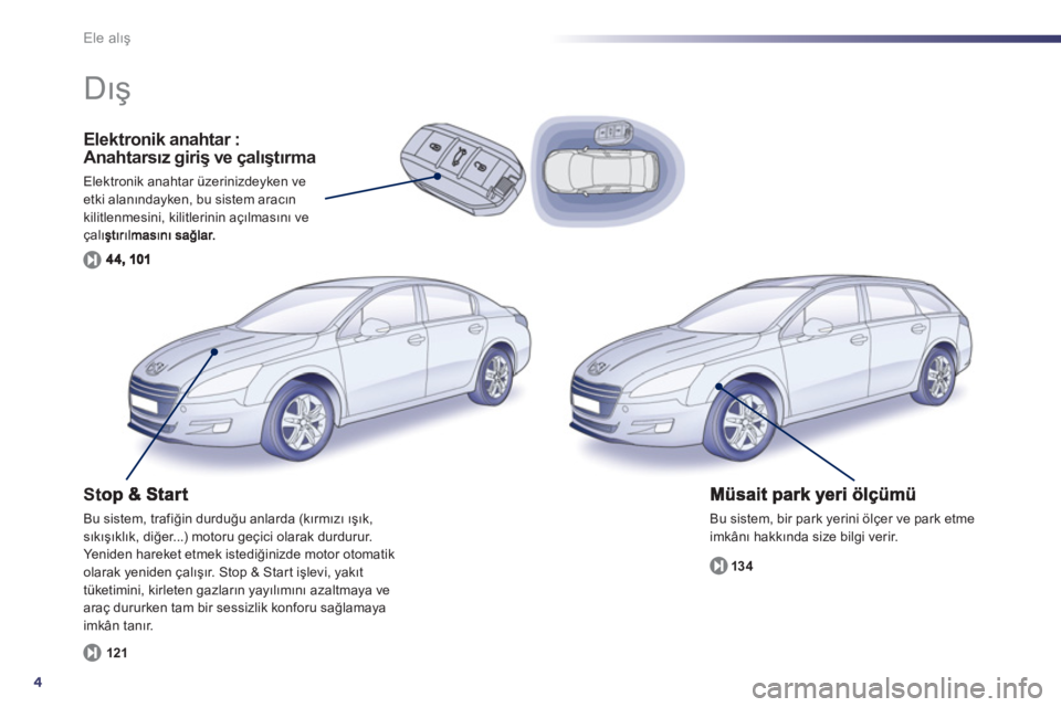 Peugeot 508 2013 Kullanım Kılavuzu (in Turkish) 4
Ele alış
Elektronik anahtar : Anahtarsız giriş ve çalıştırma
Elektronik anahtar üzerinizdeyken ve etki alanındayken, bu sistem aracın kilitlenmesini, kilitlerinin açılmasını ve çal Peugeot 508 2013 Kullanım Kılavuzu (in Turkish) 4
Ele alış
Elektronik anahtar : Anahtarsız giriş ve çalıştırma
Elektronik anahtar üzerinizdeyken ve etki alanındayken, bu sistem aracın kilitlenmesini, kilitlerinin açılmasını ve çal