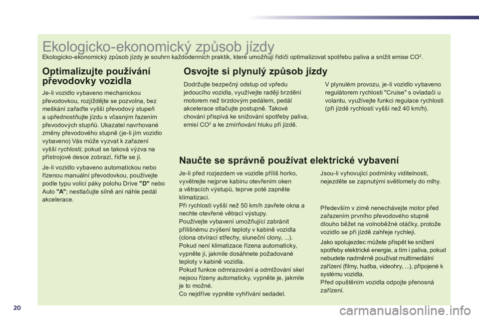 Peugeot 508 2013  Návod k obsluze (in Czech) 20
Optimalizujte používání 
převodovky vozidla
Je-li vozidlo vybaveno mechanickoupřevodovkou, rozjíždějte se pozvolna, bezmeškání zařaďte vyšší převodovČ stupeňa upřednostňujte j