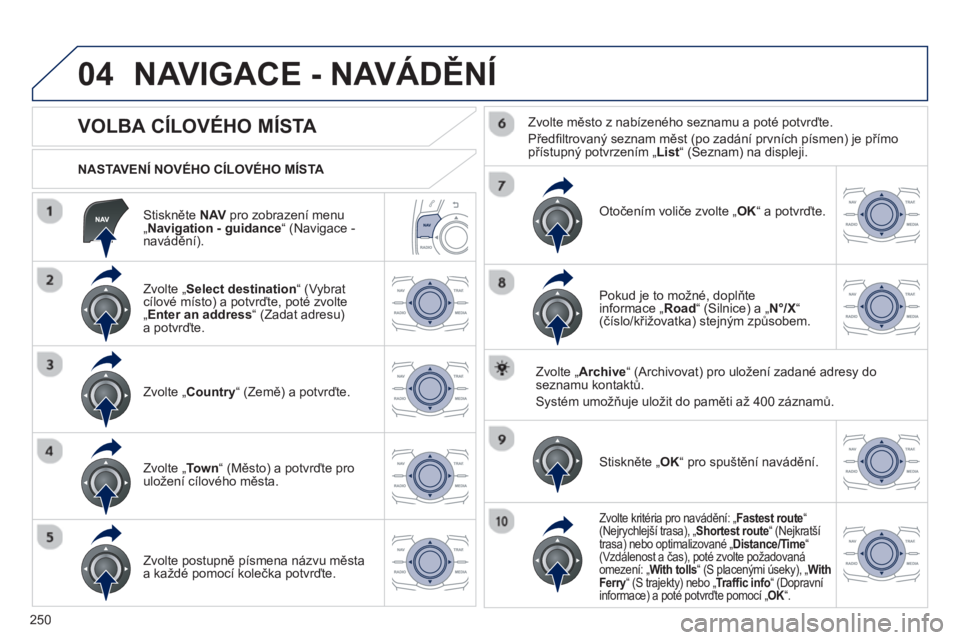 Peugeot 508 2013  Návod k obsluze (in Czech) 250
04
   Stiskněte NAV 
 pro zobrazení menu„Navigation - guidance “ (Navigace - navádění).      
NASTAVENÍ NOVÉHO CÍLOVÉHO MÍSTA  
NAVIGACE - NAVÁDĚNÍ
 
 
 
 
 
 
 
 
 
 
 
 
 
VOLBA