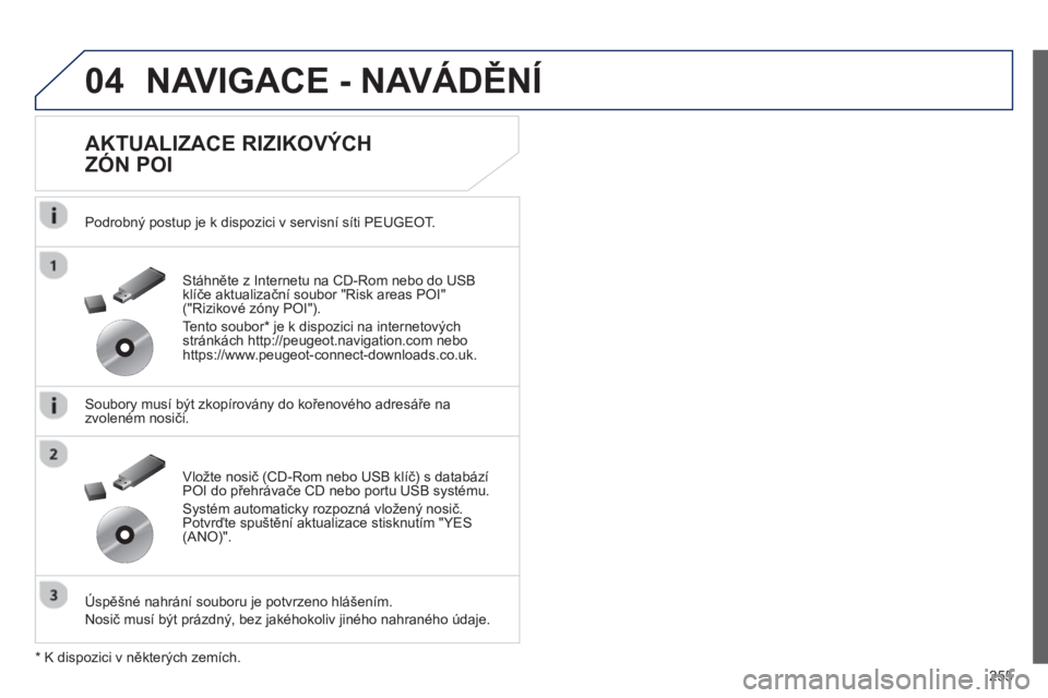 Peugeot 508 2013  Návod k obsluze (in Czech) 255
04NAVIGACE - NAVÁDĚNÍ
 
 
AKTUALIZACE RIZIKOVÝCH 
ZÓN POI 
   
Podrobný postup je k dispozici v servisní síti PEUGEOT.   
   
Soubory musí být zkopírovány do kořenového adresáře na