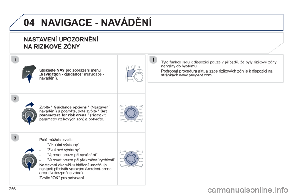 Peugeot 508 2013  Návod k obsluze (in Czech) 256
04NAVIGACE - NAVÁDĚNÍ
 
 
NASTAVENÍ UPOZORNĚNÍ   
NA RIZIKOVÉ ZÓNY 
Stiskněte NAVpro zobrazení menu „ Navigation - guidance“ (Navigace -navádění).
P
oté mů