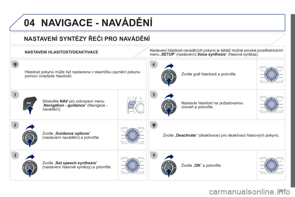 Peugeot 508 2013  Návod k obsluze (in Czech) 261
04NAVIGACE - NAVÁDĚNÍ
Stiskněte  NAVpro zobrazení menu„ 
Navigation - guidance “ (Navigace -
navádění).
 
 
 
 
 
 
 
NASTAVENÍ SYNTÉZY ŘEČI PRO NAVÁDĚNÍ 
Zvolte „Guidance opt