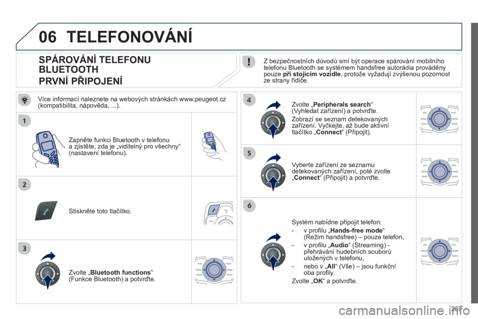 Peugeot 508 2013 Návod k obsluze (in Czech) 267
06
SPÁROVÁNÍ TELEFONU
BLUETOOTH
PRVNÍ PŘIPOJENÍ
Z bezpečnostních důvodů smí být operace spárování mobilního
telefonu Bluetooth se systémem Peugeot 508 2013 Návod k obsluze (in Czech) 267
06
SPÁROVÁNÍ TELEFONU
BLUETOOTH
PRVNÍ PŘIPOJENÍ
Z bezpečnostních důvodů smí být operace spárování mobilního
telefonu Bluetooth se systémem