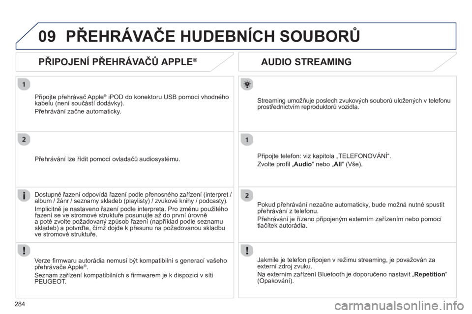 Peugeot 508 2013  Návod k obsluze (in Czech) 284
09
   
 
 
 
 
 
AUDIO STREAMING 
Streaming umožňuje poslech zvukových souborů uložených v telefonu 
prostřednictvím reproduktorů vozidla. 
Připo
jte telefon: viz kapitola „TELEFONOVÁ