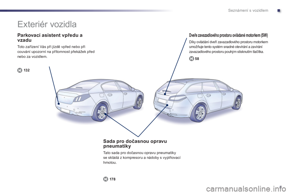 Peugeot 508 2013  Návod k obsluze (in Czech) .
5
Seznámení s vozidlem
   
Parkovací asistent vpředu a vzadu
 
To t o  z ařízení Vás při jízdě vpřed nebo při couvání upozorní na přítomnost překážek před nebo za vozidlem.
132