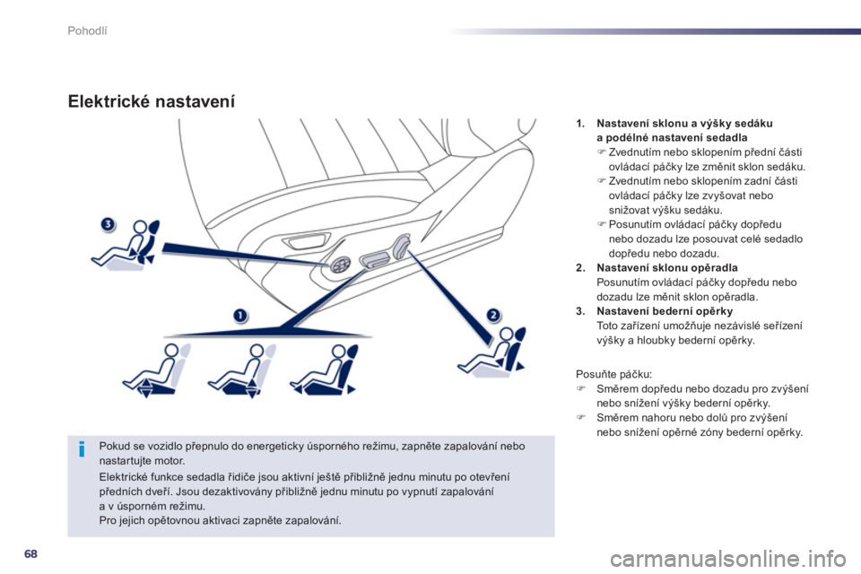 Peugeot 508 2013  Návod k obsluze (in Czech) 68
Pohodlí
Elektrické nastavení 
   
Pokud se vozidlo přepnulo do energeticky úsporného režimu, zapněte zapalování nebo nastartujte motor.
1.Nastavení sklonu avýšky sedákua podélné nas
