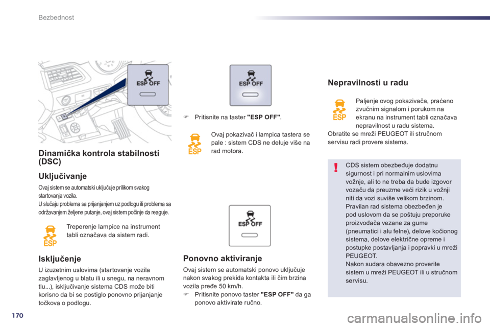 Peugeot 508 2013  Упутство за употребу (in Serbian) 170
Bezbednost
Dinamička kontrola stabilnosti(DSC) 
 
Ukl
jučivanje 
Ovaj sistem se automatski uključuje prilikom svakogstartovanja vozila.
U slučaju problema sa prijanjanjem uz podlogu ili proble
