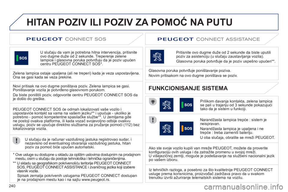 Peugeot 508 2013  Упутство за употребу (in Serbian) 240
HITAN POZIV ILI POZIV ZA POMOĆ NA PUTU  
U slučaju da vam je potrebna hitna intervencija, pritisnite 
ovo dugme duže od 2 sekunde. Treperenje zelene lampice i glasovna poruka potvrđuju da je p
