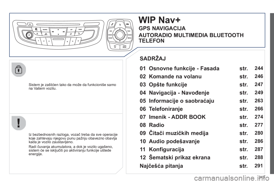 Peugeot 508 2013  Упутство за употребу (in Serbian) 
243
  Sistem je zaštićen tako da može da funkcioniše samo na Vašem vozilu.  
WIP Nav+
  
01  Osnovne funkcije - Fasada    
  Iz bezbednosnih razloga, vozač treba da sve operacije
koje zahtevaju