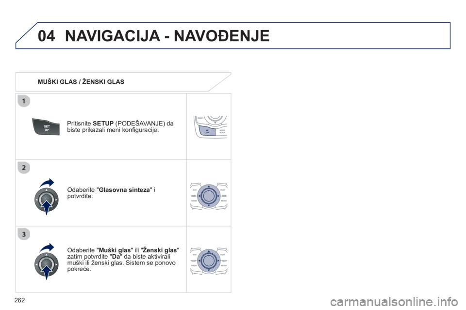 Peugeot 508 2013  Упутство за употребу (in Serbian) 
262
04NAVIGACIJA - NAVOĐENJE 
   MUŠKI GLAS / ŽENSKI GLAS   
Pritisnite SETUP (PODEŠAVANJE) da
biste prikazali meni konﬁ guracije.   
  
Odaberite " Muški glas" ili " Ženski glas" zatim potvr