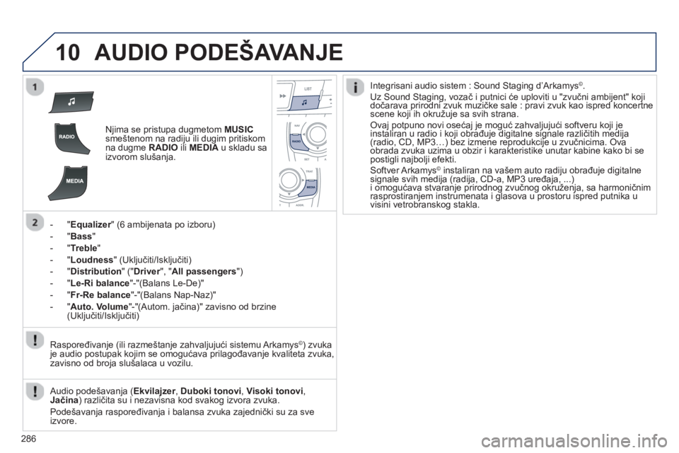 Peugeot 508 2013  Упутство за употребу (in Serbian) 
286
10AUDIO PODEŠAVANJE
Njima se pristupa dugmetom MUSIC
smeštenom na radiju ili dugim pritiskom 
na dugme  RADIOiliMEDIAu skladu saizvorom slušanja.
-"
Equalizer " (6 ambijenata po izboru) 
-
"Ba