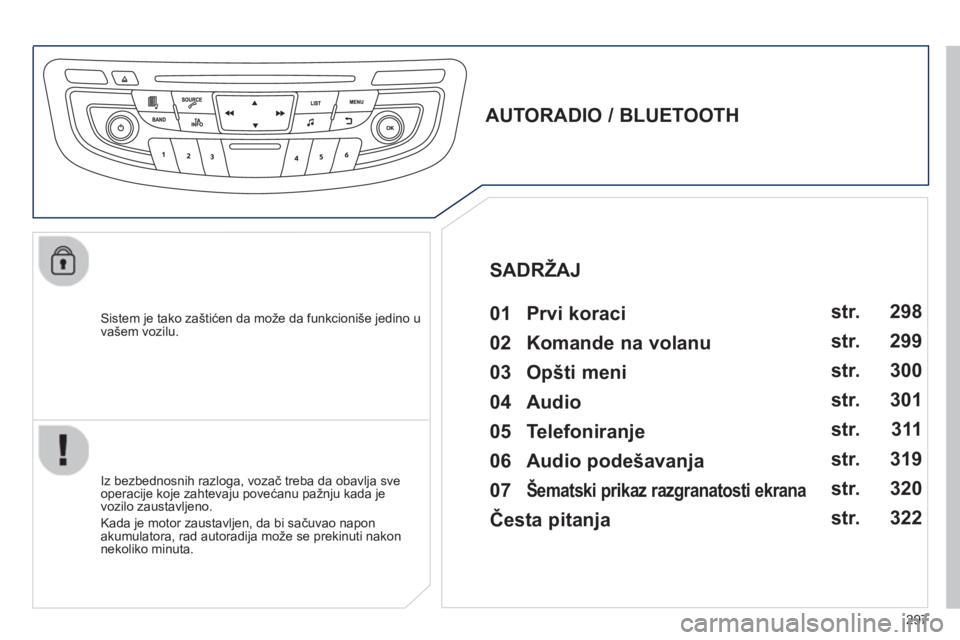 Peugeot 508 2013  Упутство за употребу (in Serbian) 297
   Sistem je tako zaštićen da može da funkcioniše jedino u 
vašem vozilu.  
 
 
 
 
 
 
 
AUTORADIO / BLUETOOTH 
   
01  Prvi koraci   
 
 
Iz bezbednosnih razloga, vozač treba da obavlja sv