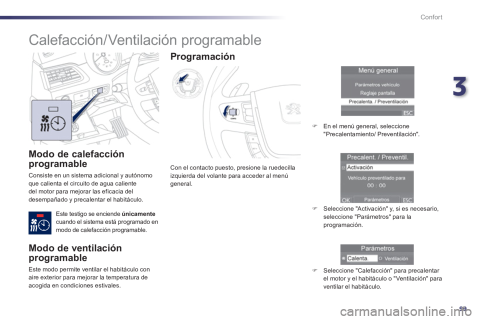 Peugeot 508 2012.5  Manual del propietario (in Spanish) 3
99
Confort
   
Modo de calefacción 
programable 
 
Consiste en un sistema adicional y autónomo que calienta el circuito de agua caliente 
del motor para mejorar las eficacia del 
desempañado y pr