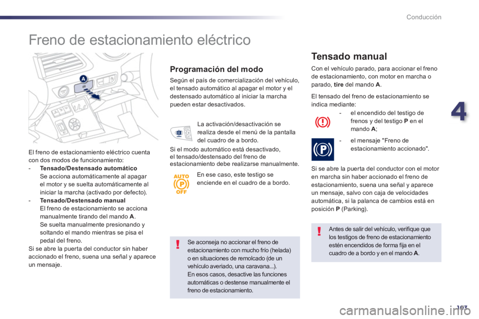 Peugeot 508 2012.5  Manual del propietario (in Spanish) 4
103
Conducción
Se aconseja no accionar el freno de estacionamiento con mucho frío (helada) o en situaciones de remolcado (de un
vehículo averiado, una caravana...).En esos casos, desactive las fu