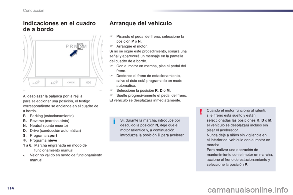 Peugeot 508 2012.5  Manual del propietario (in Spanish) 114
Conducción
Indicaciones en el cuadro
de a bordo
 Al desplazar la palanca por la rejilla para seleccionar una posición, el testigo correspondiente se enciende en el cuadro de a bordo.P.   Parking
