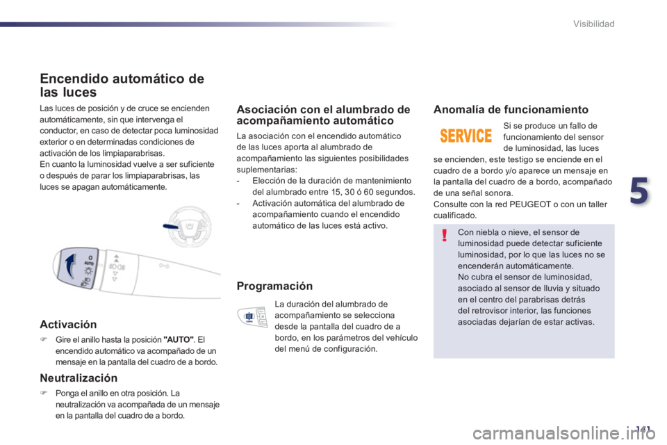 Peugeot 508 2012.5  Manual del propietario (in Spanish) 5
141
Visibilidad
  Las luces de posición y de cruce se encienden 
autom
áticamente, sin que intervenga elconductor, en caso de detectar poca luminosidadexterior o en determinadas condiciones de 
ac