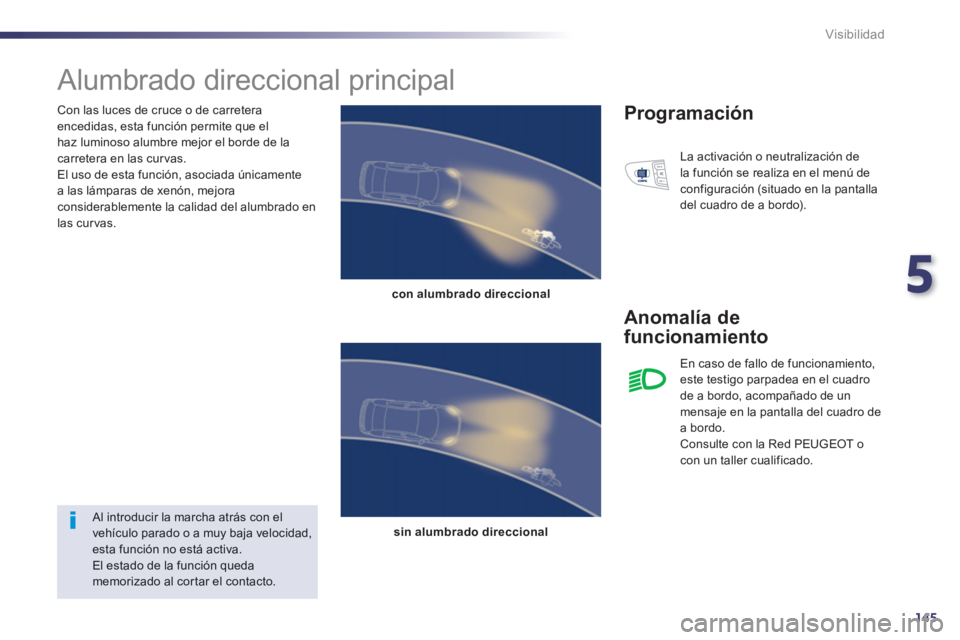 Peugeot 508 2012.5  Manual del propietario (in Spanish) 5
145
Visibilidad
   
Con las luces de cruce o de carretera encedidas, esta función permite que elhaz luminoso alumbre mejor el borde de la carretera en las curvas.
  El uso de esta función, asociad
