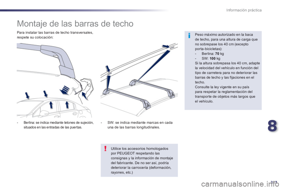 Peugeot 508 2012.5  Manual del propietario (in Spanish) 8
213
Información práctica
   
 
 
 
 
 
 
 
 
 
 
Montaje de las barras de techo  
 
 
Peso máximo autorizado en la bacade techo, para una altura de carga queno sobrepase los 40 cm (excepto porta-