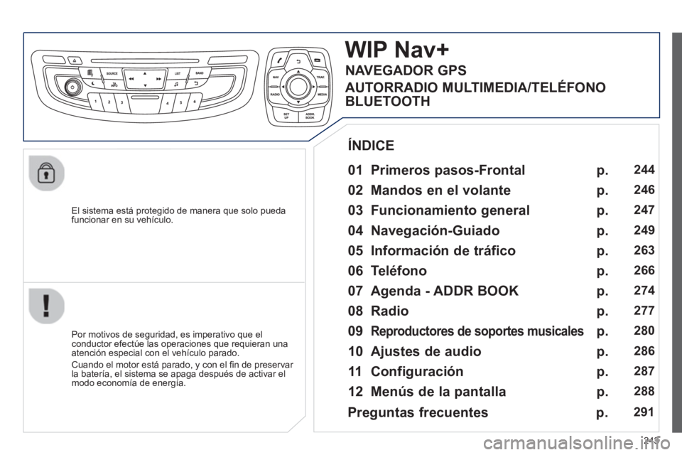 Peugeot 508 2012.5 Manual del propietario (in Spanish) 243
El sistema está protegido de manera que solo pueda
funcionar en su vehículo.
WIP Nav+
01 Primeros pasos-Frontal
Por motivos de seguridad, es imperativo que elconductor efectúe l Peugeot 508 2012.5 Manual del propietario (in Spanish) 243
El sistema está protegido de manera que solo pueda
funcionar en su vehículo.
WIP Nav+
01 Primeros pasos-Frontal
Por motivos de seguridad, es imperativo que elconductor efectúe l