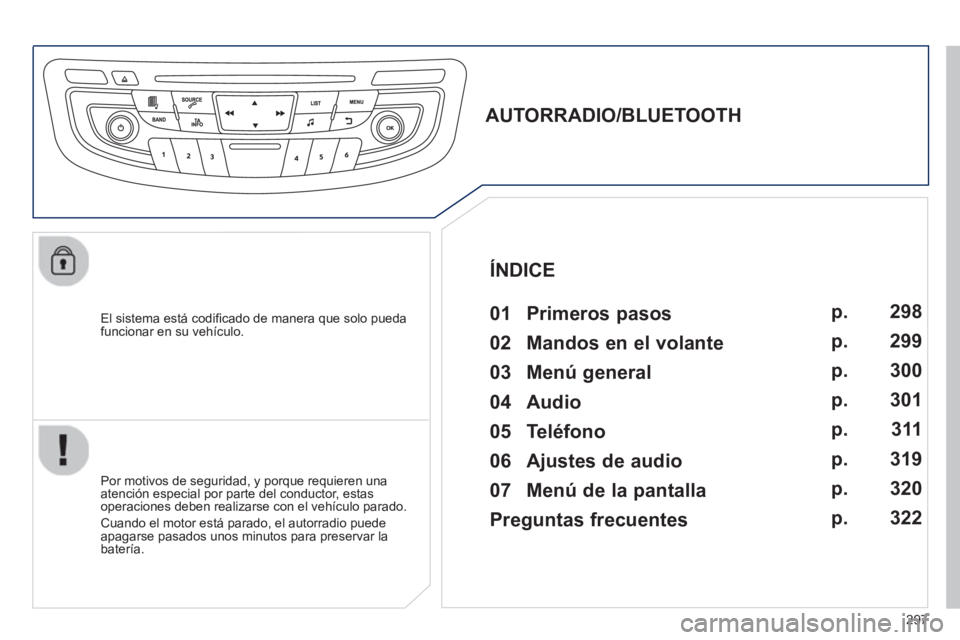 Peugeot 508 2012.5 Manual del propietario (in Spanish) 297
El sistema está codifi cado de manera que solo puedafuncionar en su vehÌculo.
AUTORRADIO/BLUETOOTH
01 Primeros pasos
Por motivos de seguridad, y porque requieren u Peugeot 508 2012.5 Manual del propietario (in Spanish) 297
El sistema está codifi cado de manera que solo puedafuncionar en su vehÌculo.
AUTORRADIO/BLUETOOTH
01 Primeros pasos
Por motivos de seguridad, y porque requieren u