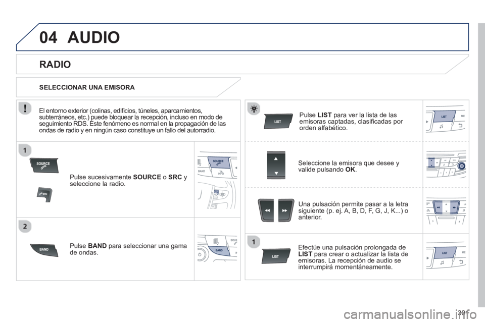 Peugeot 508 2012.5 Manual del propietario (in Spanish) 301
04AUDIO
Pulse sucesivamente SOURCEo SRC
y seleccione la radio.
P
ulse BAND
para seleccionar una gama de ondas.
Pulse LIST
para ver la lista de lasemisoras captadas, clasifi cadas por or Peugeot 508 2012.5 Manual del propietario (in Spanish) 301
04AUDIO
Pulse sucesivamente SOURCEo SRC
y seleccione la radio.
P
ulse BAND
para seleccionar una gama de ondas.
Pulse LIST
para ver la lista de lasemisoras captadas, clasifi cadas por or