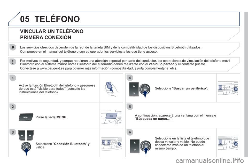 Peugeot 508 2012.5 Manual del propietario (in Spanish) 311
05TELÉFONO
VINCULAR UN TELÉFONO
PRIMERA CONEXIÓN
Los servicios ofrecidos dependen de la red, de la tarjeta SIM y de la compatibilidad de los dispositivos Bluetooth ut Peugeot 508 2012.5 Manual del propietario (in Spanish) 311
05TELÉFONO
VINCULAR UN TELÉFONO
PRIMERA CONEXIÓN
Los servicios ofrecidos dependen de la red, de la tarjeta SIM y de la compatibilidad de los dispositivos Bluetooth ut