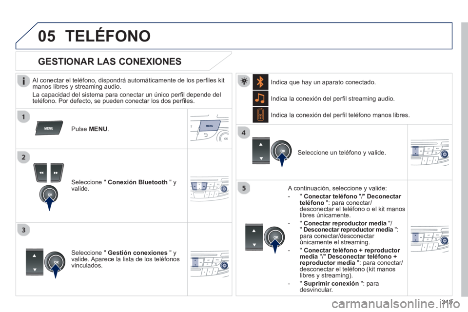 Peugeot 508 2012.5 Manual del propietario (in Spanish) 313
05TELÉFONO
Al conectar el teléfono, dispondrá automáticamente de los perfi les kit
manos libres y streaming audio.
La capacidad del sistema para conectar un ˙nico per
fi l depend Peugeot 508 2012.5 Manual del propietario (in Spanish) 313
05TELÉFONO
Al conectar el teléfono, dispondrá automáticamente de los perfi les kit
manos libres y streaming audio.
La capacidad del sistema para conectar un ˙nico per
fi l depend