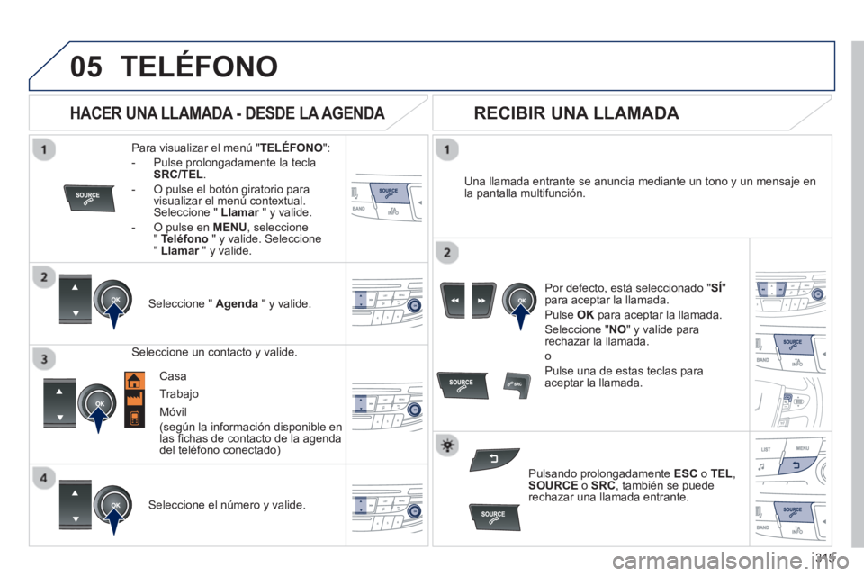 Peugeot 508 2012.5 Manual del propietario (in Spanish) 315
05TELÉFONO
Para visualizar el menú " TELÉFONO":
- Pulse prolongadamente la tecla
SRC/TEL.
- O pulse el botón giratorio para
visualizar el menú contextual.Seleccione " Llamar " y vali Peugeot 508 2012.5 Manual del propietario (in Spanish) 315
05TELÉFONO
Para visualizar el menú " TELÉFONO":
- Pulse prolongadamente la tecla
SRC/TEL.
- O pulse el botón giratorio para
visualizar el menú contextual.Seleccione " Llamar " y vali