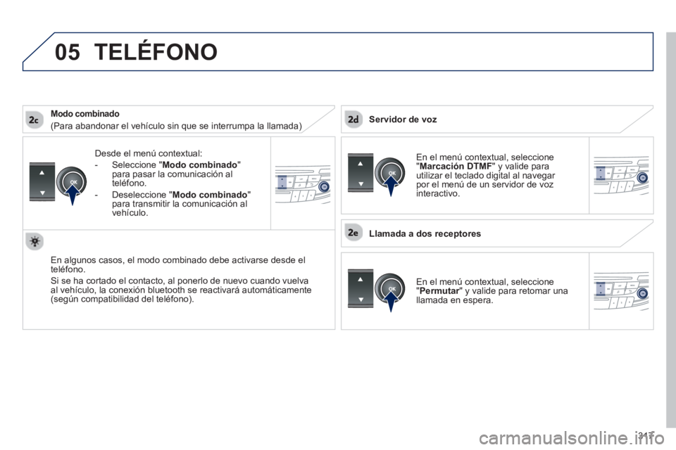 Peugeot 508 2012.5 Manual del propietario (in Spanish) 317
05
Desde el menú contextual:
-
Seleccione " Modo combinado"
para pasar la comunicación al
t
eléfono.
-
Deseleccione "Modo combinado"para transmitir la comunicación al
vehículo.
En a Peugeot 508 2012.5 Manual del propietario (in Spanish) 317
05
Desde el menú contextual:
-
Seleccione " Modo combinado"
para pasar la comunicación al
t
eléfono.
-
Deseleccione "Modo combinado"para transmitir la comunicación al
vehículo.
En a